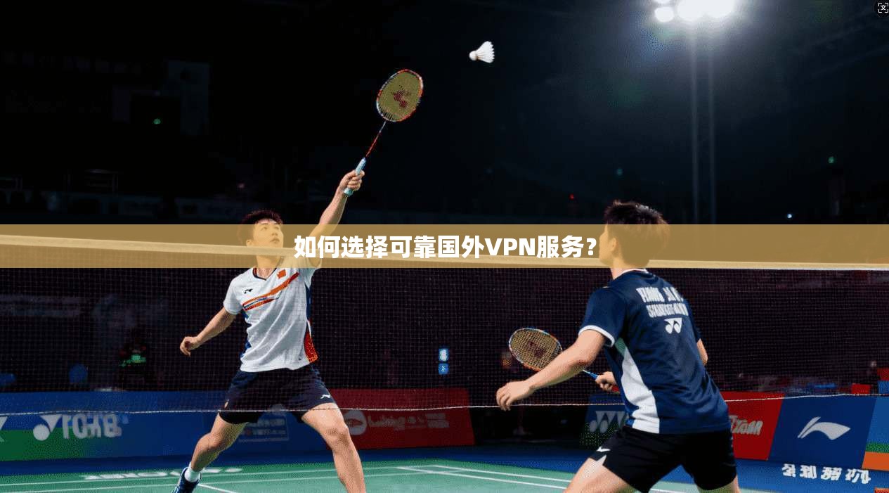 如何选择可靠国外VPN服务？