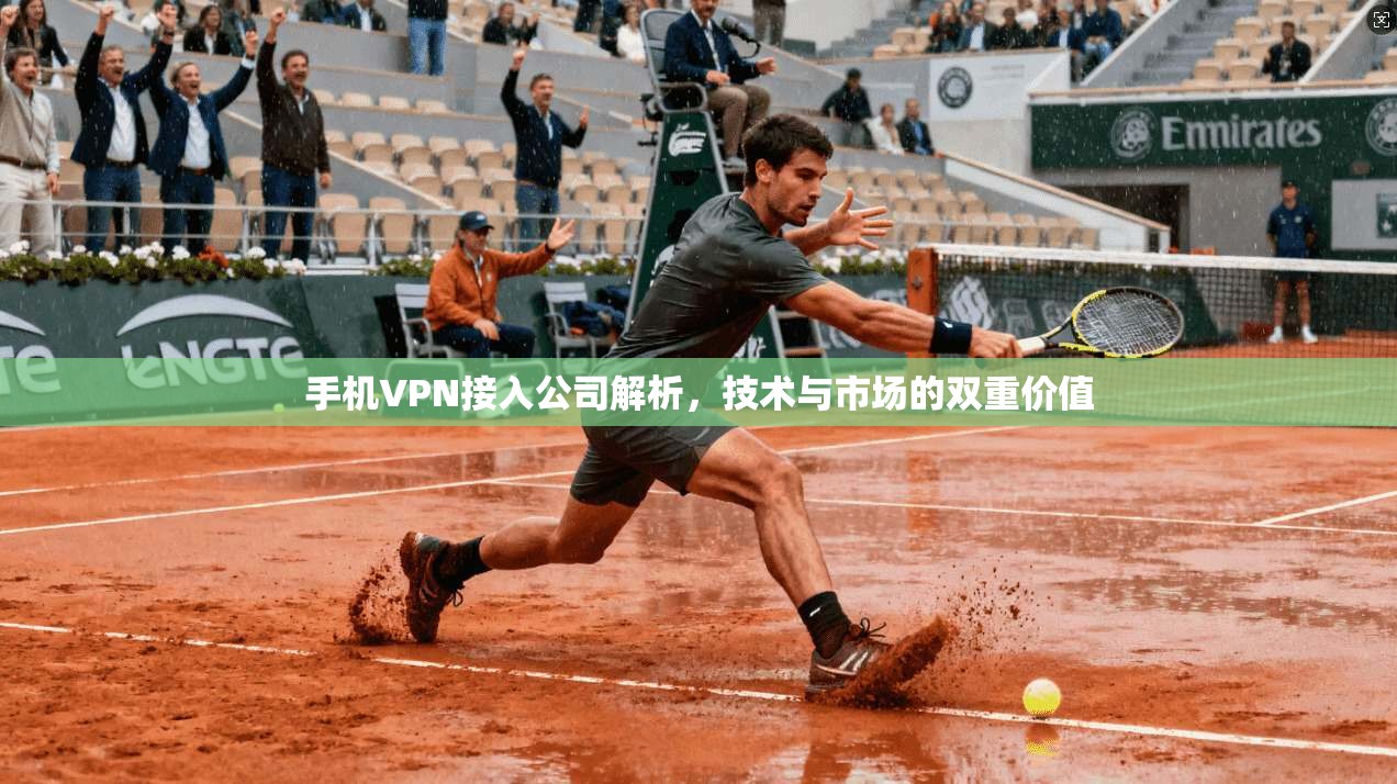 手机VPN接入公司解析，技术与市场的双重价值