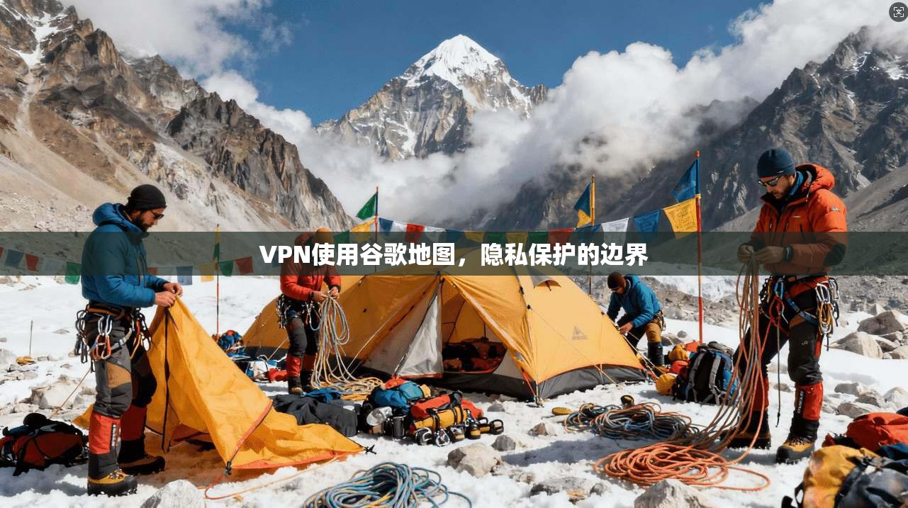 VPN使用谷歌地图，隐私保护的边界