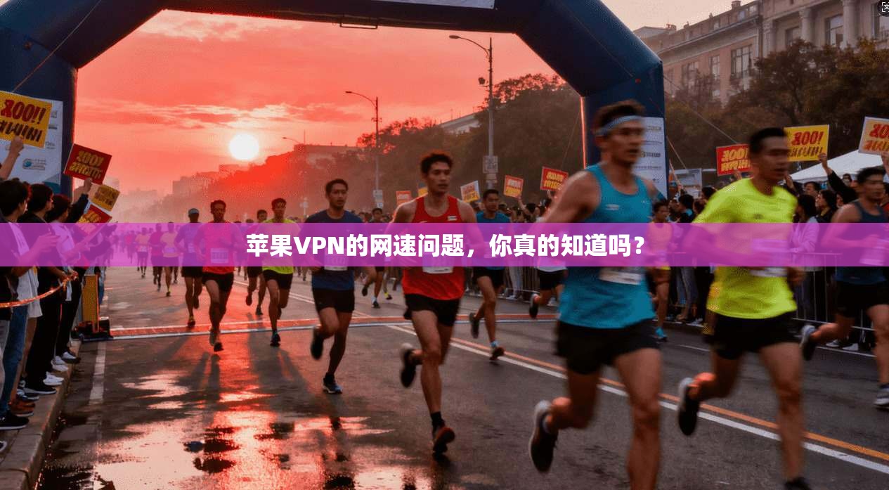 苹果VPN的网速问题，你真的知道吗？