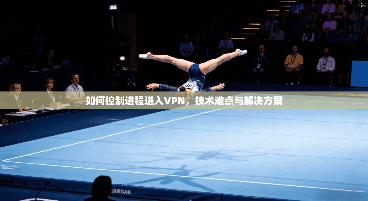 如何控制进程进入VPN，技术难点与解决方案