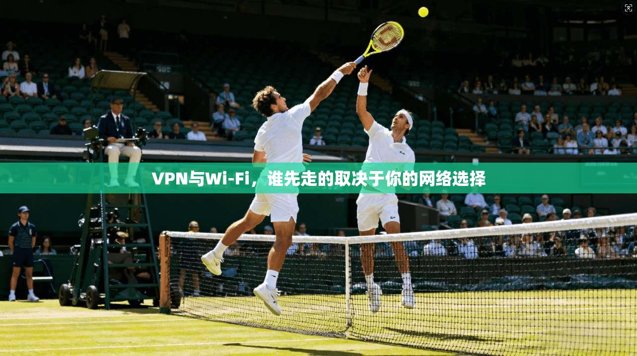 VPN与Wi-Fi，谁先走的取决于你的网络选择