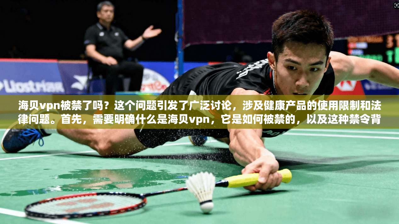 海贝vpn被禁了吗？这个问题引发了广泛讨论，涉及健康产品的使用限制和法律问题。首先，需要明确什么是海贝vpn，它是如何被禁的，以及这种禁令背后的法律依据是什么