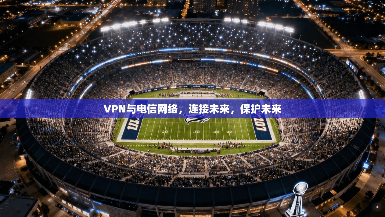 VPN与电信网络，连接未来，保护未来