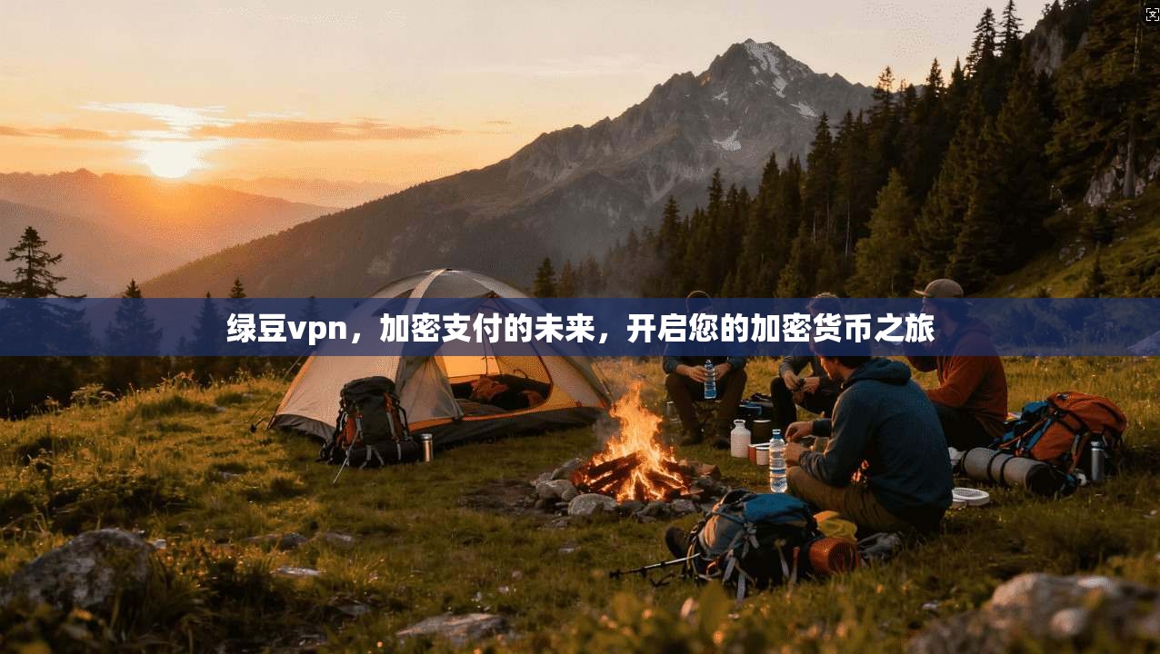 绿豆vpn，加密支付的未来，开启您的加密货币之旅