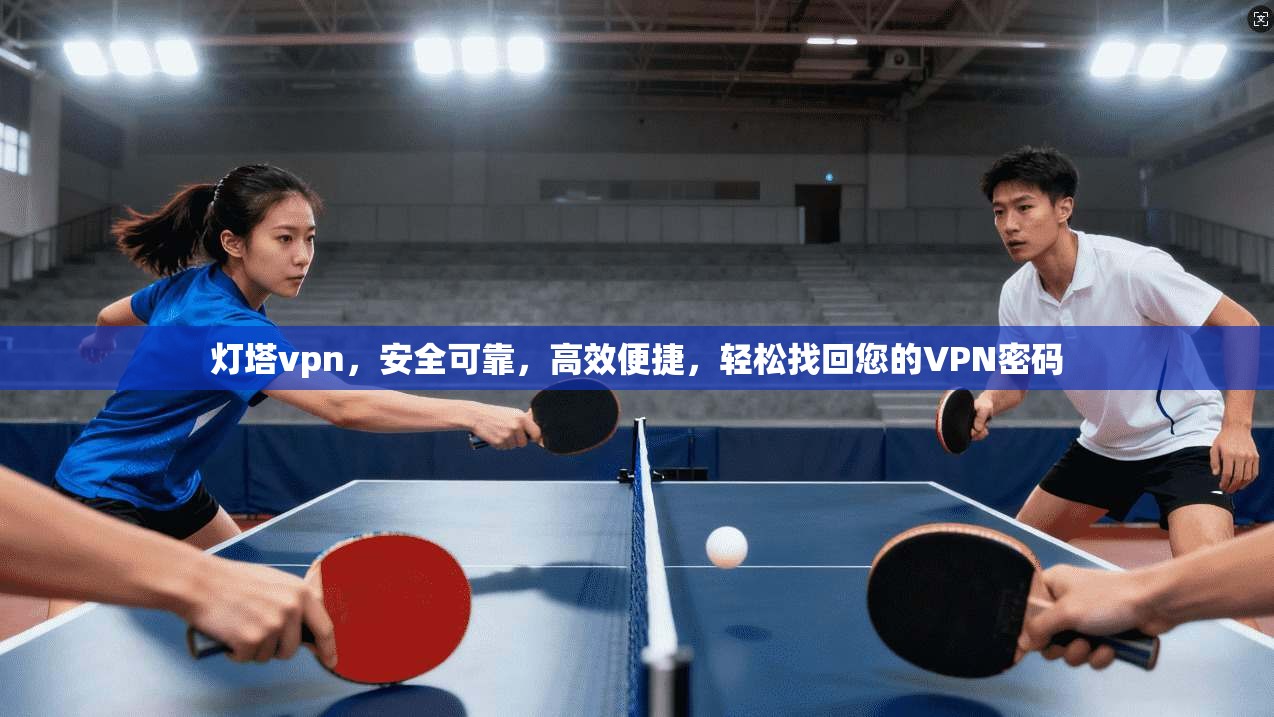 灯塔vpn，安全可靠，高效便捷，轻松找回您的VPN密码