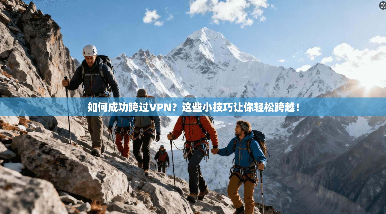 如何成功跨过VPN？这些小技巧让你轻松跨越！