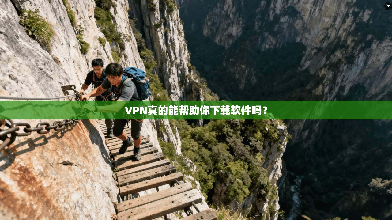 VPN真的能帮助你下载软件吗？