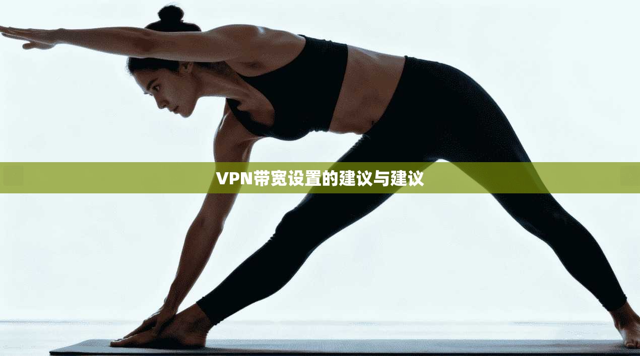 VPN带宽设置的建议与建议