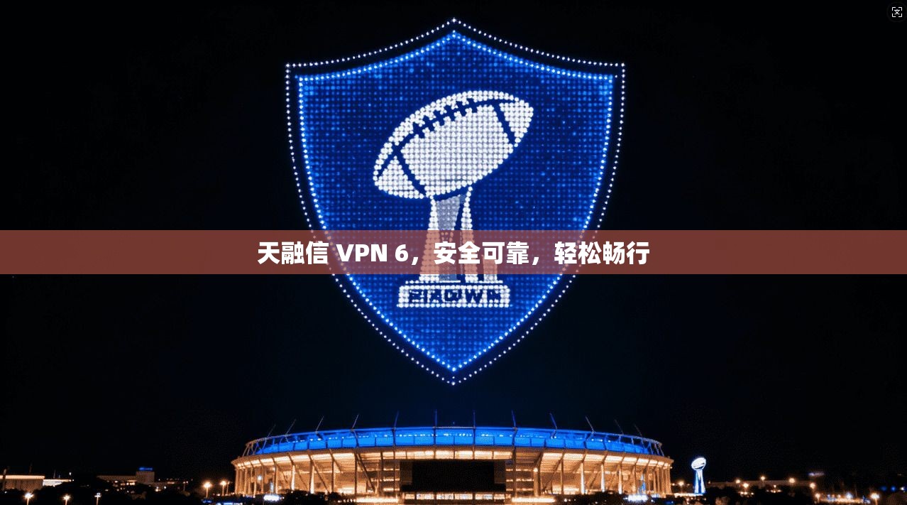 天融信 VPN 6，安全可靠，轻松畅行