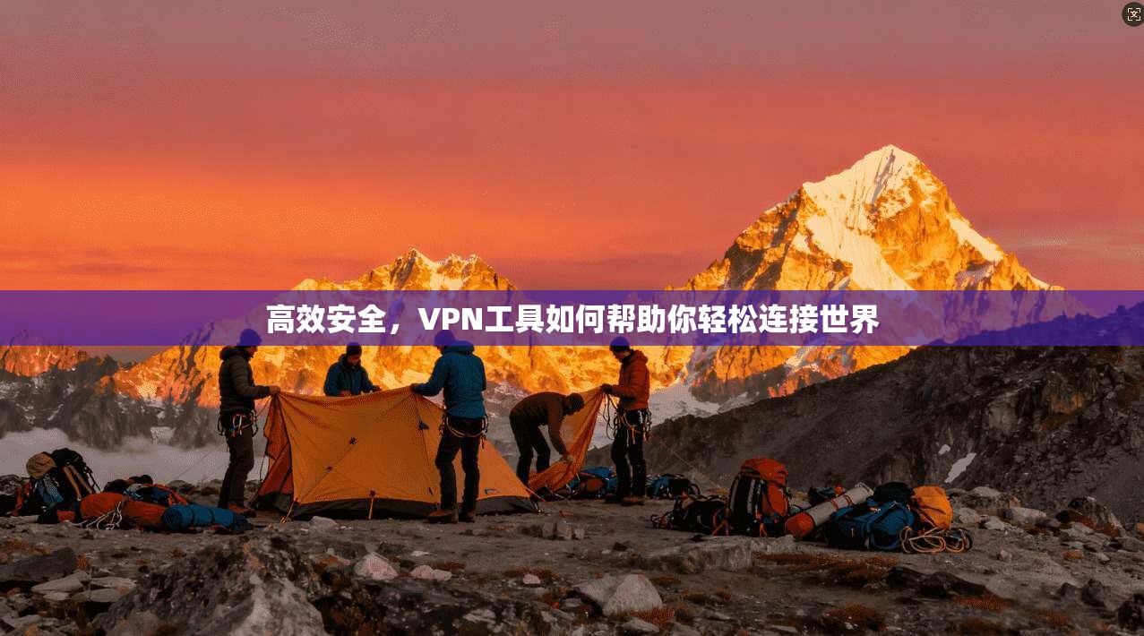 高效安全，VPN工具如何帮助你轻松连接世界