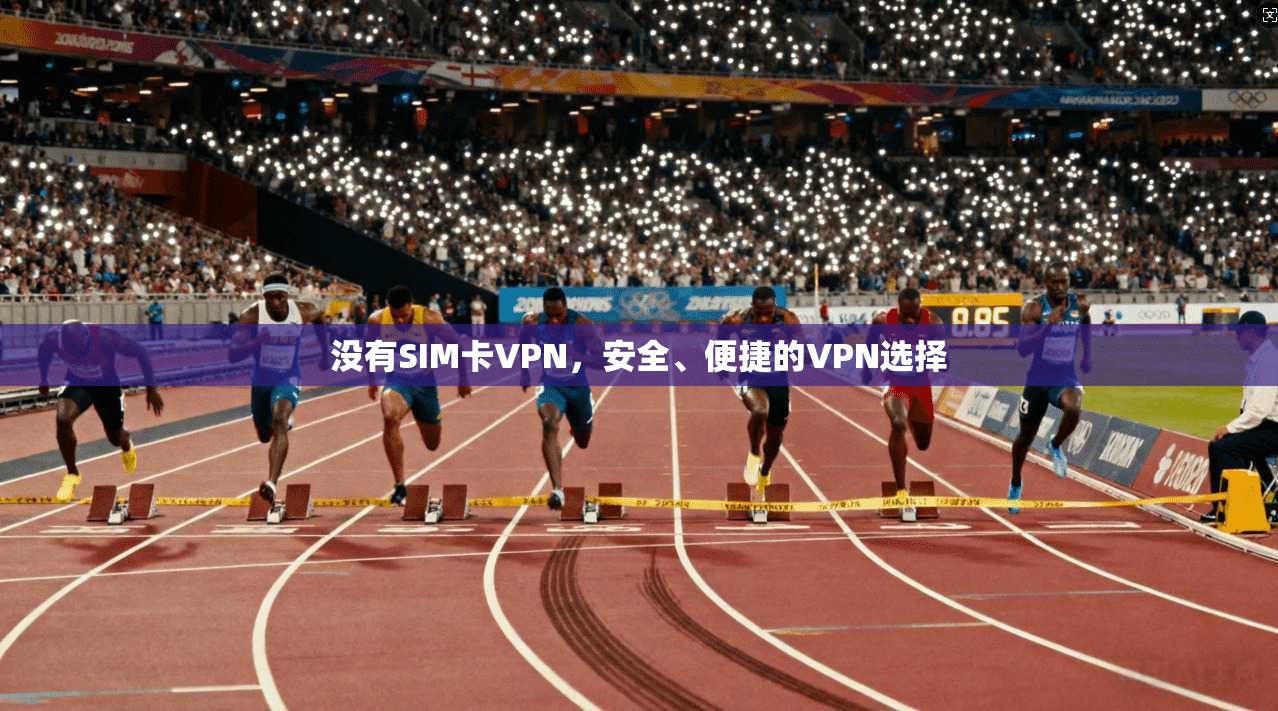 没有SIM卡VPN，安全、便捷的VPN选择