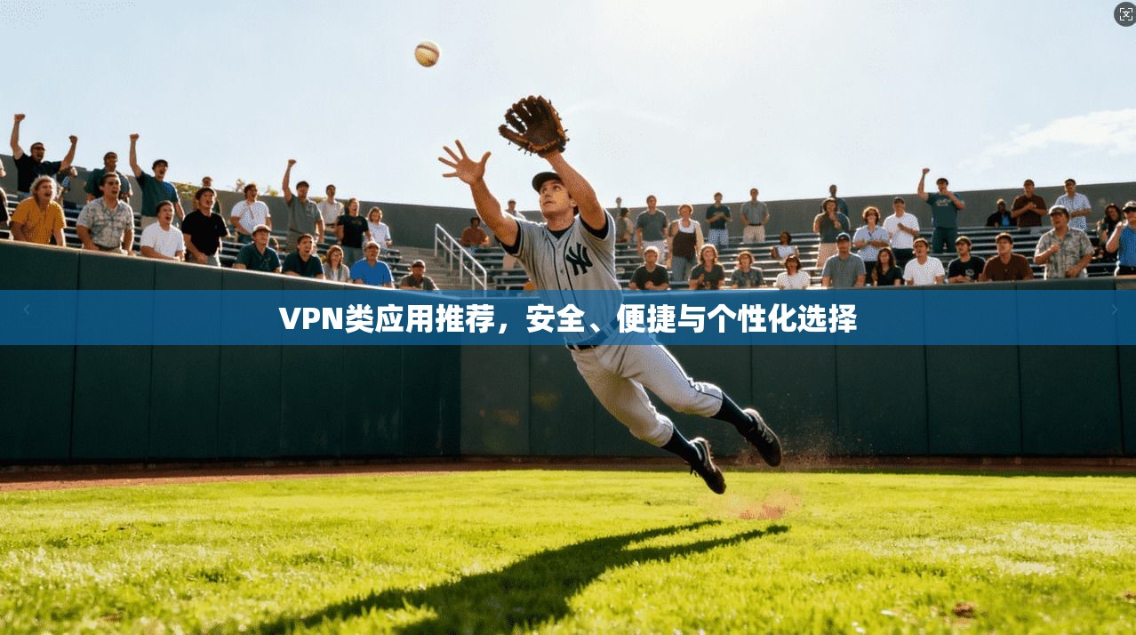 VPN类应用推荐，安全、便捷与个性化选择