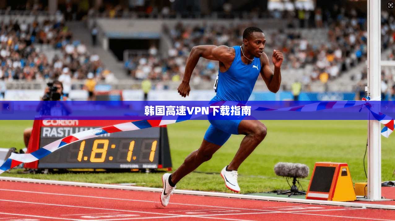 韩国高速VPN下载指南