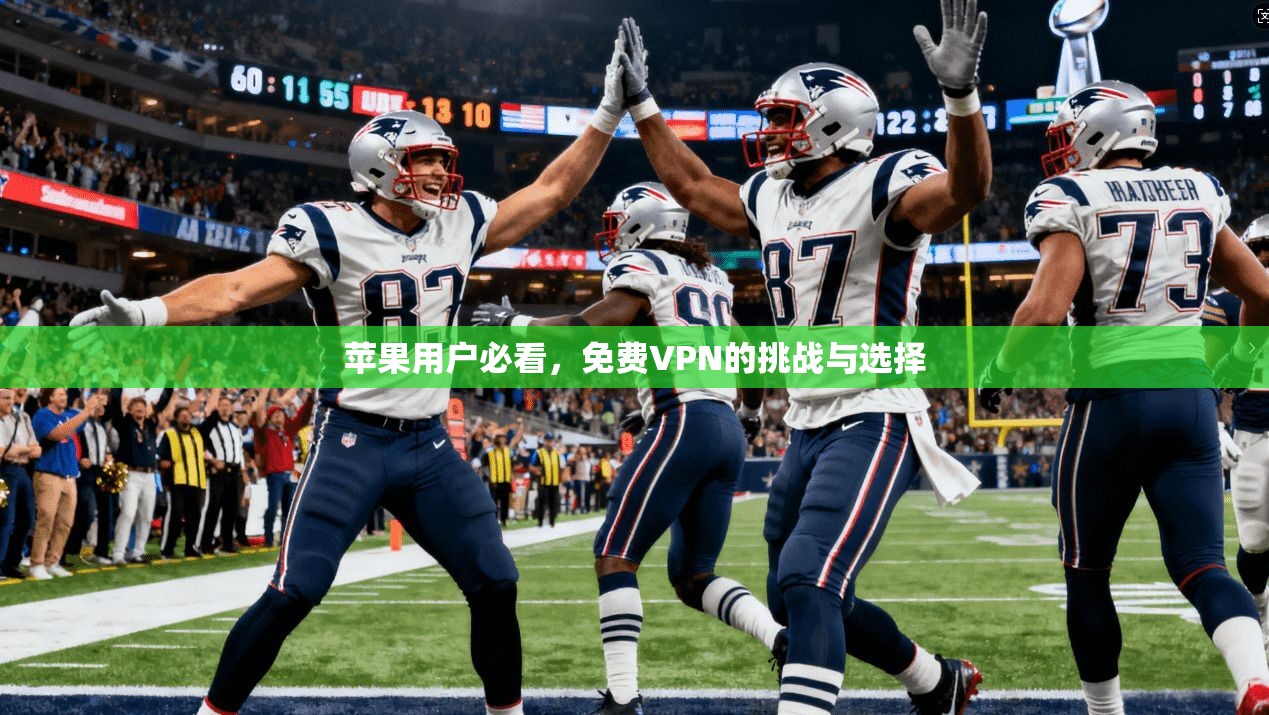苹果用户必看，免费VPN的挑战与选择