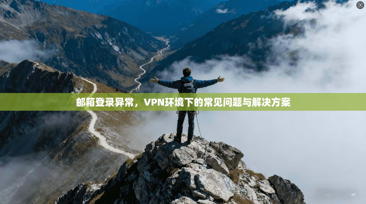 邮箱登录异常，VPN环境下的常见问题与解决方案