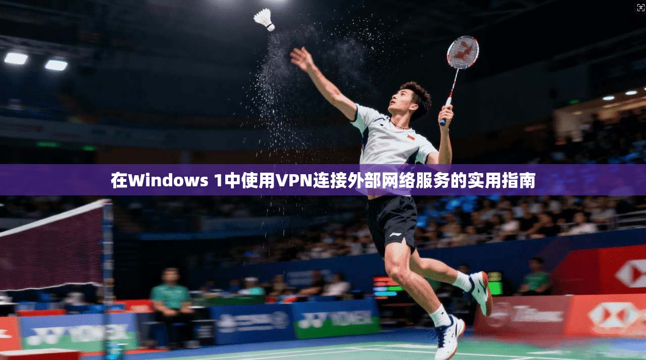 在Windows 1中使用VPN连接外部网络服务的实用指南