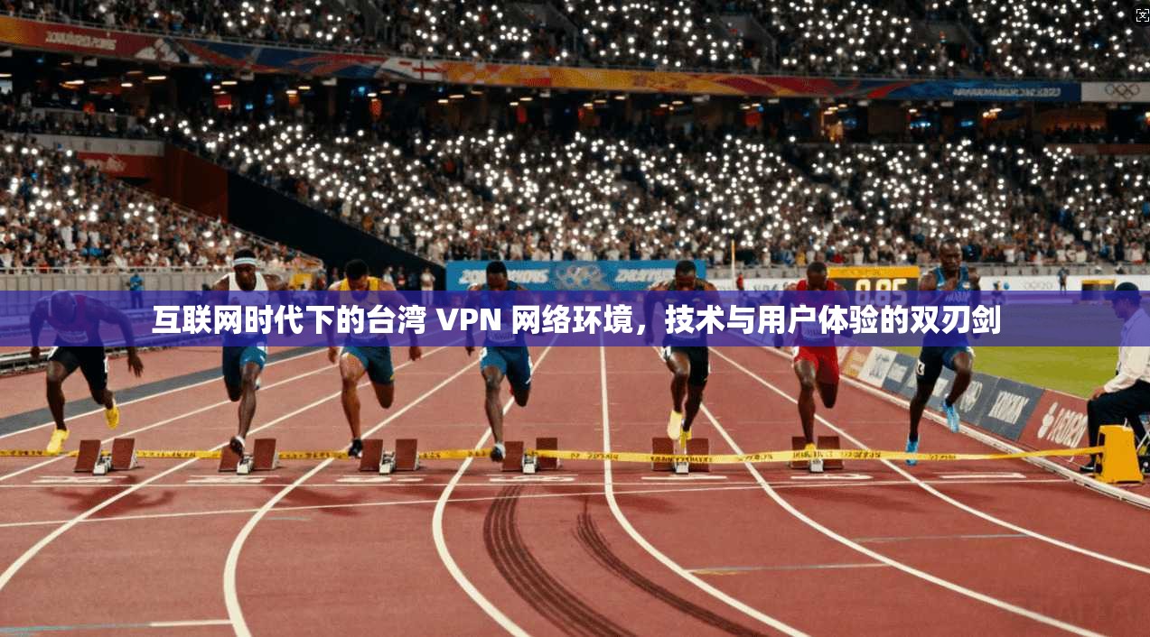 互联网时代下的台湾 VPN 网络环境，技术与用户体验的双刃剑