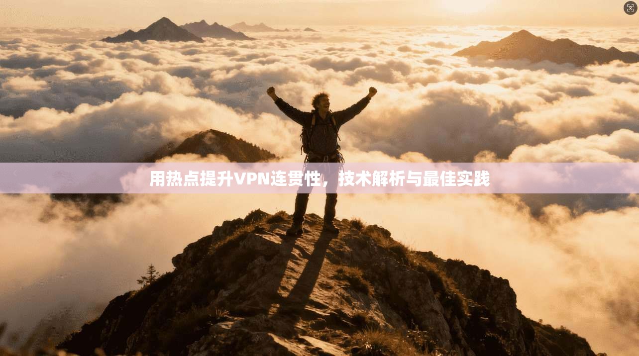 用热点提升VPN连贯性，技术解析与最佳实践