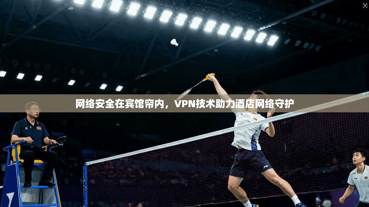 网络安全在宾馆帘内，VPN技术助力酒店网络守护