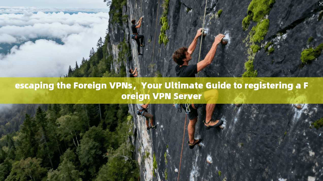 escaping the Foreign VPNs，Your Ultimate Guide to registering a Foreign VPN Server