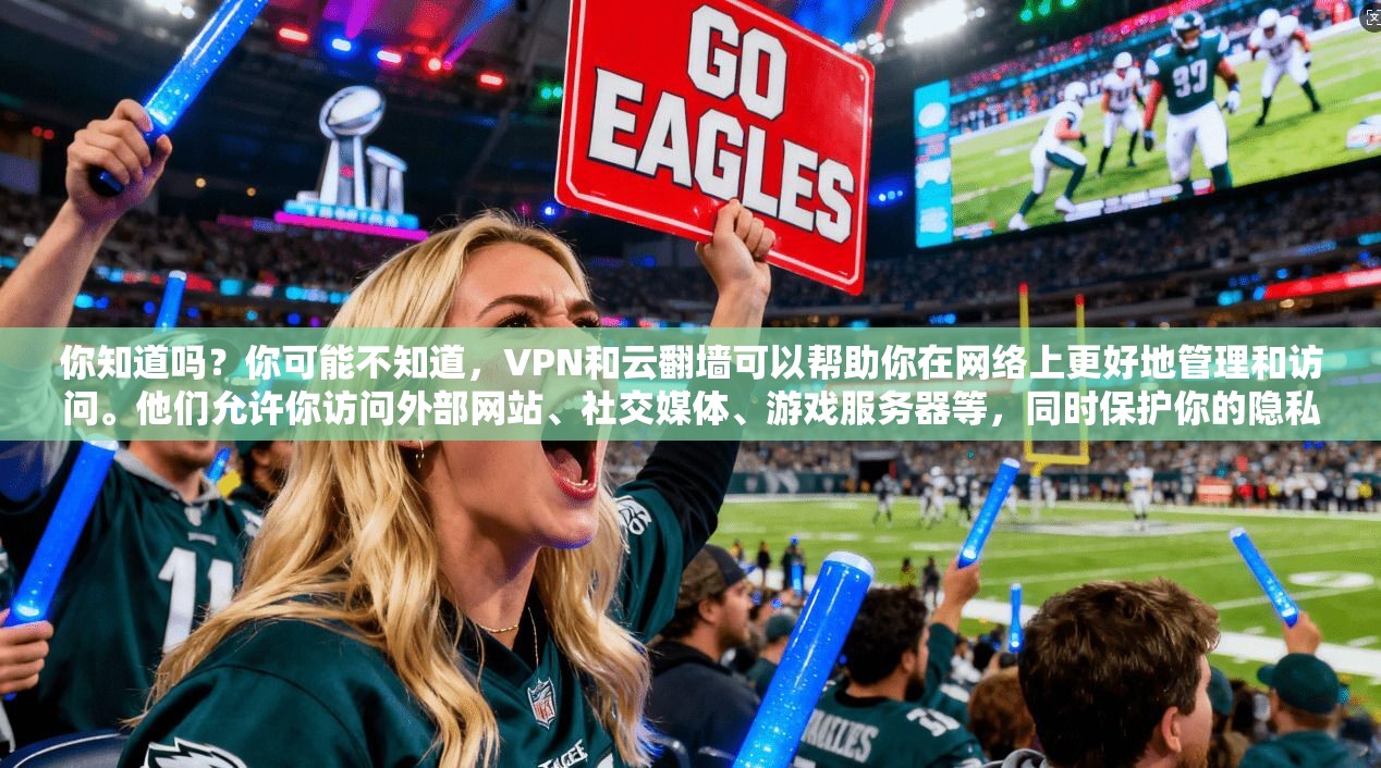 你知道吗？你可能不知道，VPN和云翻墙可以帮助你在网络上更好地管理和访问。他们允许你访问外部网站、社交媒体、游戏服务器等，同时保护你的隐私和安全