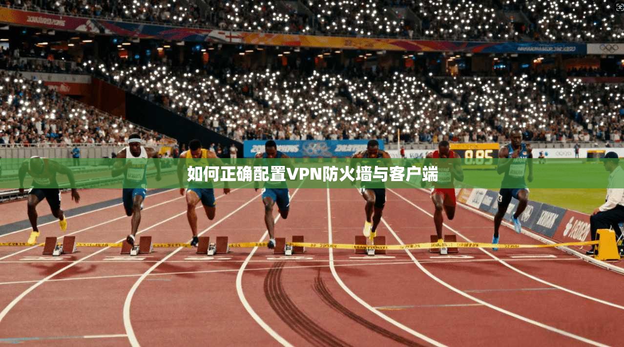如何正确配置VPN防火墙与客户端