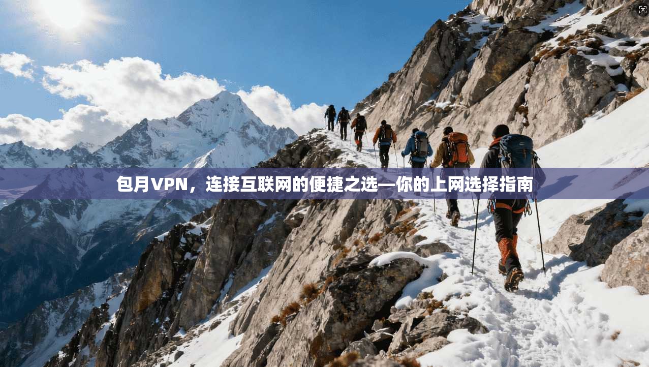 包月VPN，连接互联网的便捷之选—你的上网选择指南