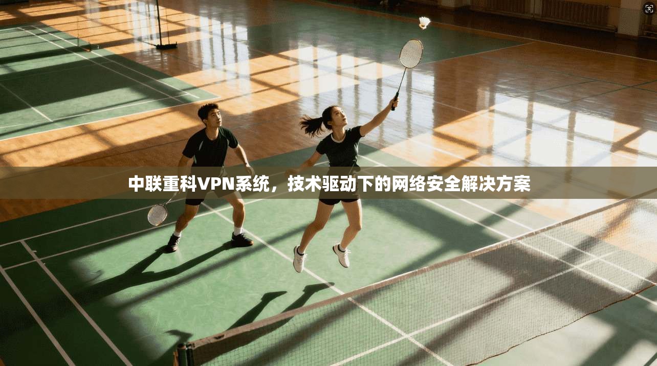 中联重科VPN系统，技术驱动下的网络安全解决方案