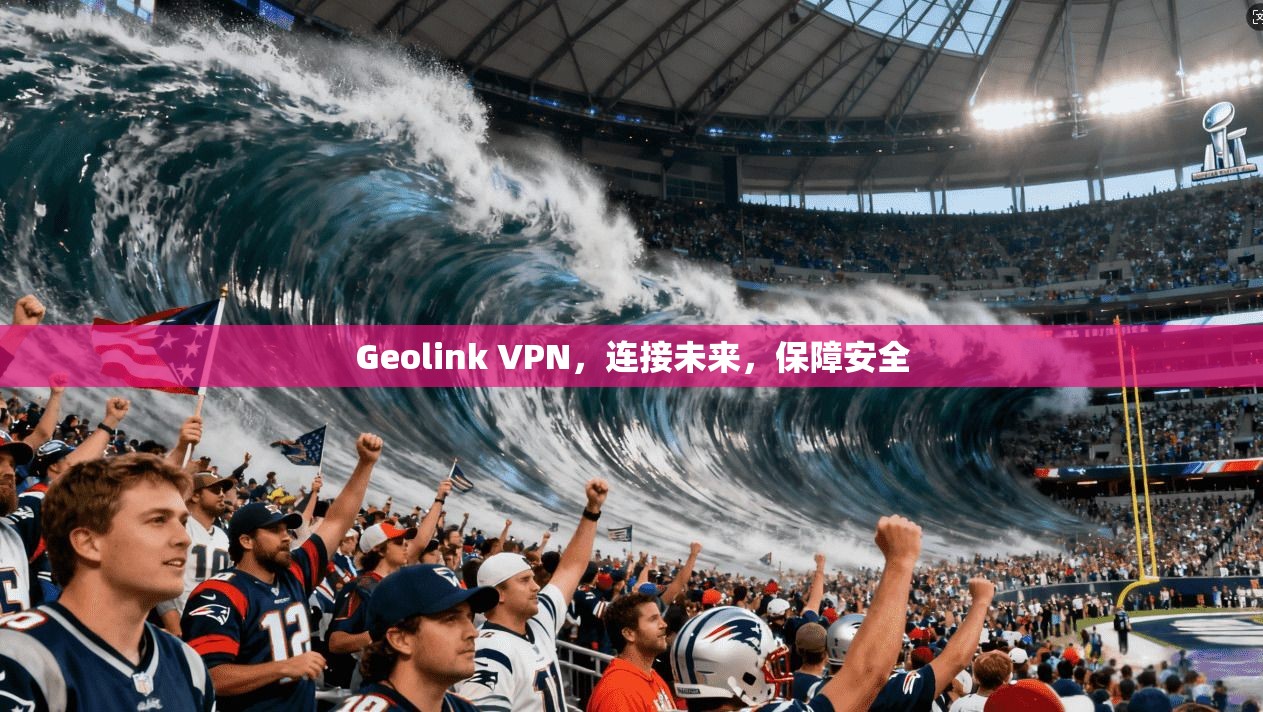 Geolink VPN，连接未来，保障安全