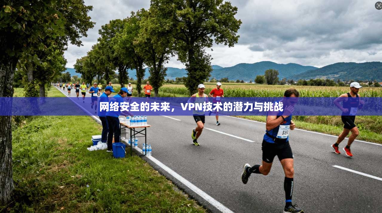 网络安全的未来，VPN技术的潜力与挑战