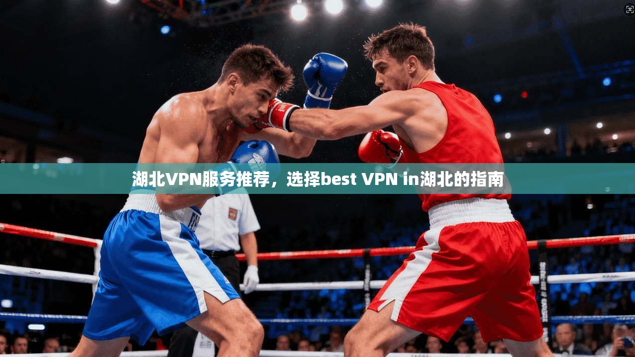 湖北VPN服务推荐，选择best VPN in湖北的指南