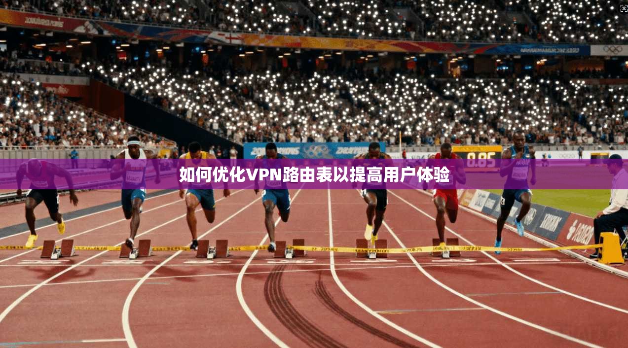 如何优化VPN路由表以提高用户体验