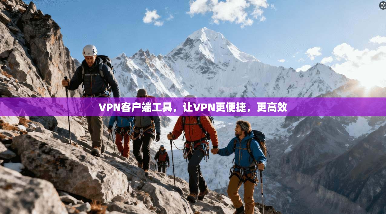 VPN客户端工具，让VPN更便捷，更高效