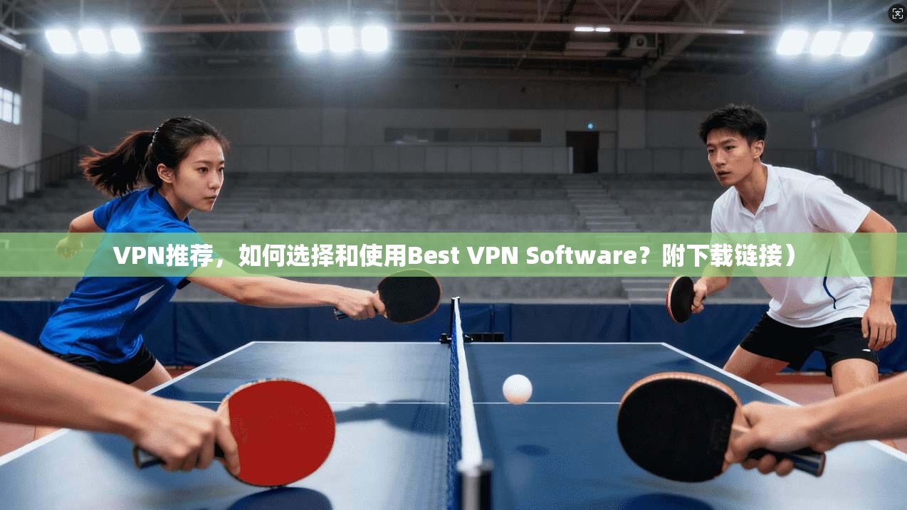 VPN推荐，如何选择和使用Best VPN Software？附下载链接）