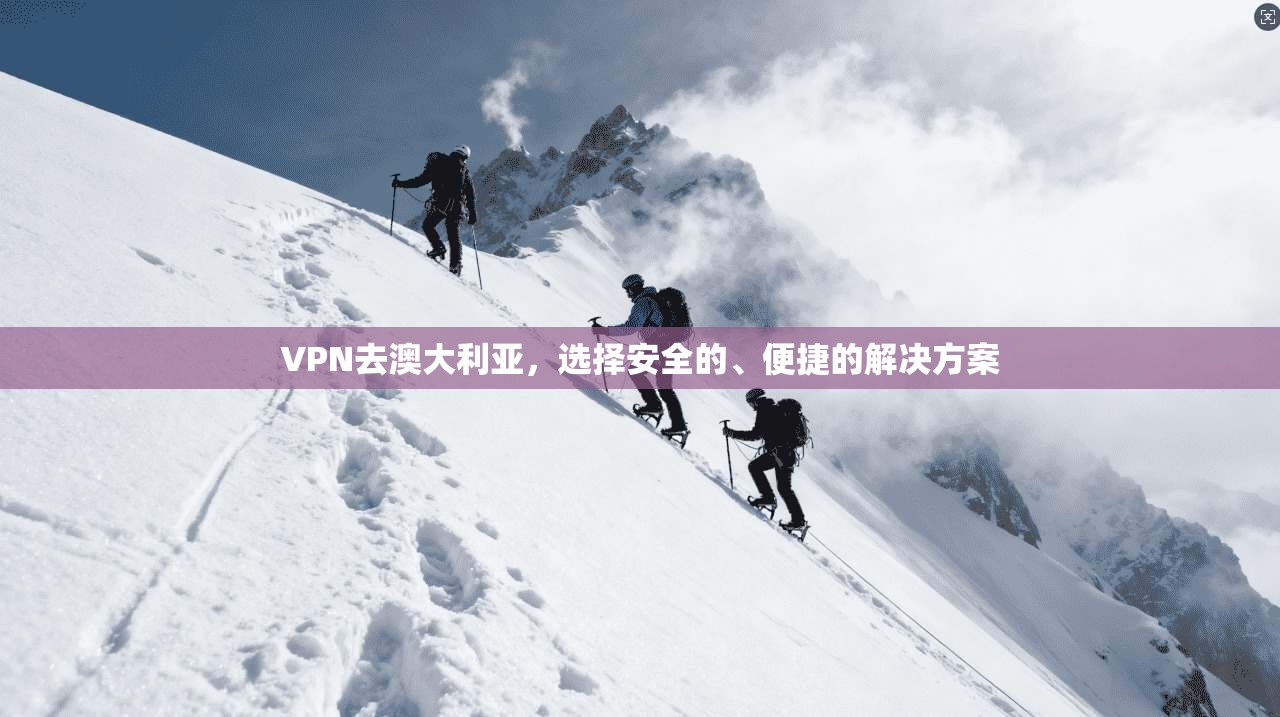 VPN去澳大利亚，选择安全的、便捷的解决方案
