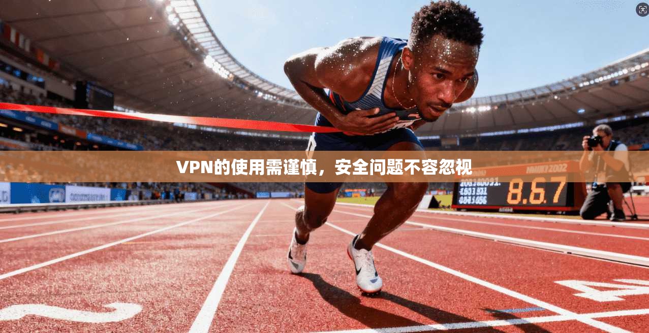 VPN的使用需谨慎，安全问题不容忽视