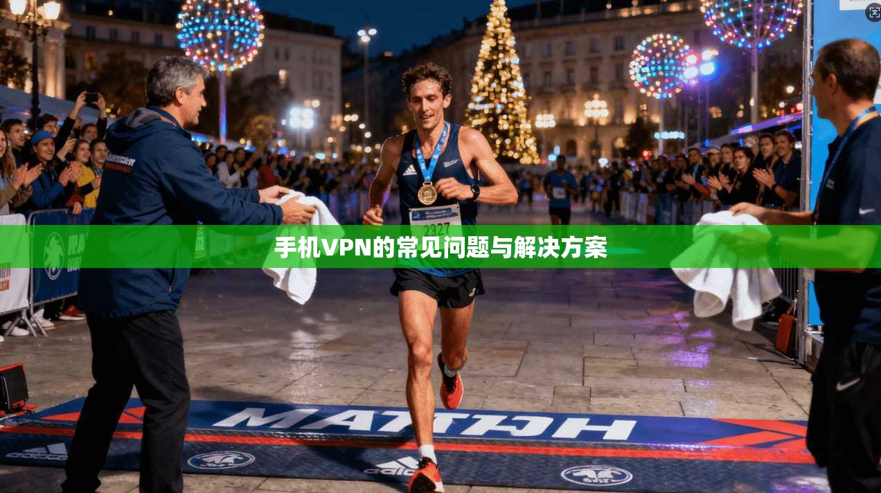 手机VPN的常见问题与解决方案
