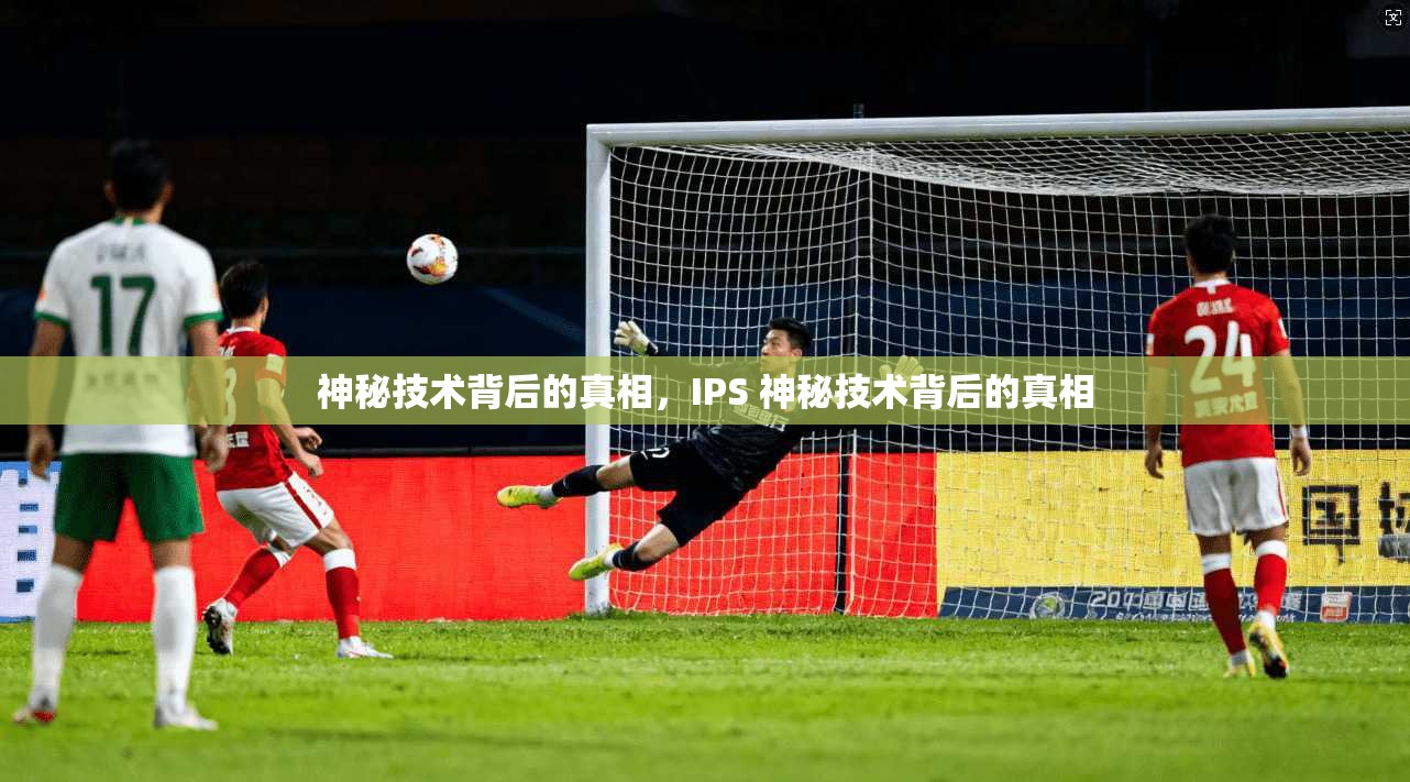 神秘技术背后的真相，IPS 神秘技术背后的真相