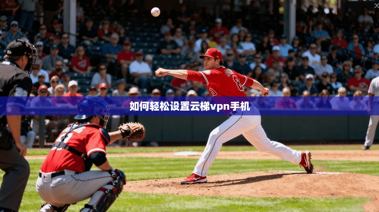 如何轻松设置云梯vpn手机