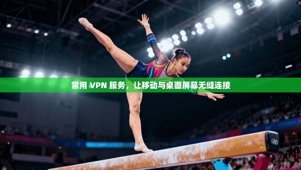常用 VPN 服务，让移动与桌面屏幕无缝连接