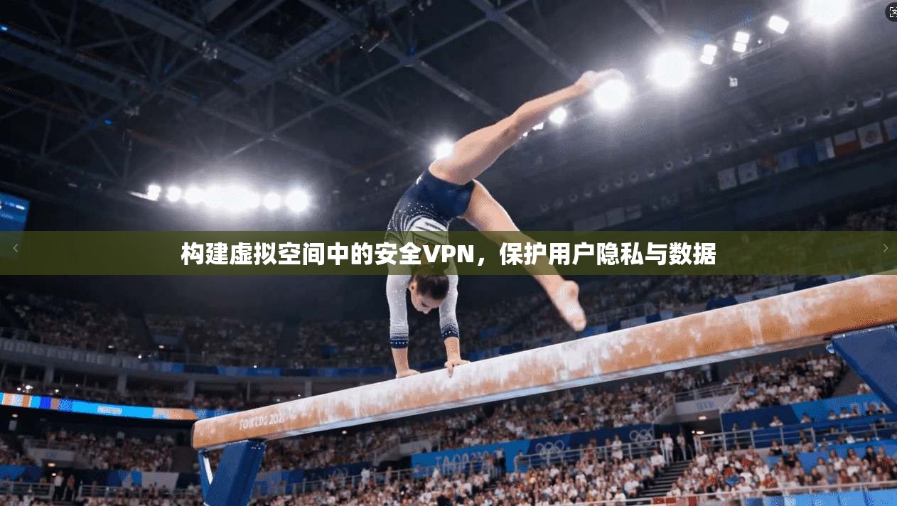 构建虚拟空间中的安全VPN，保护用户隐私与数据