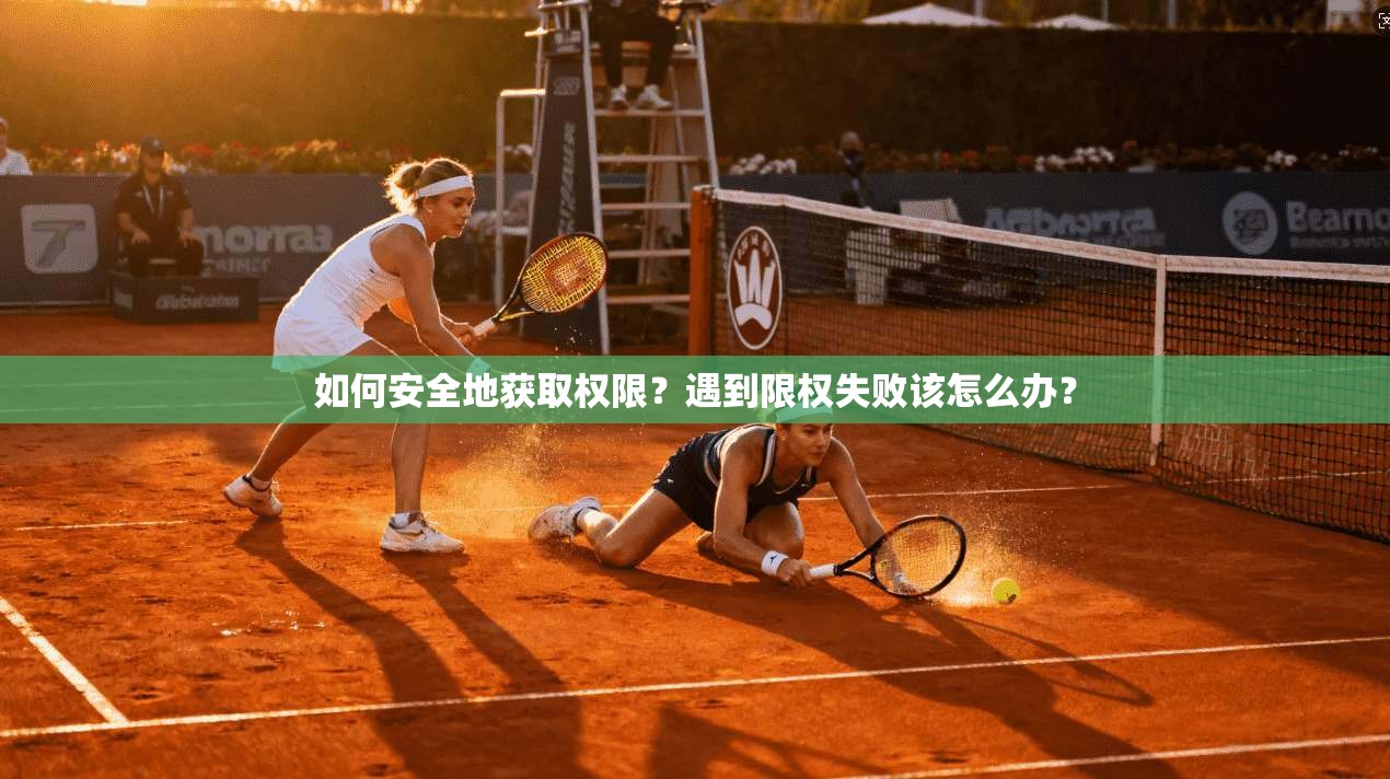 如何安全地获取权限？遇到限权失败该怎么办？