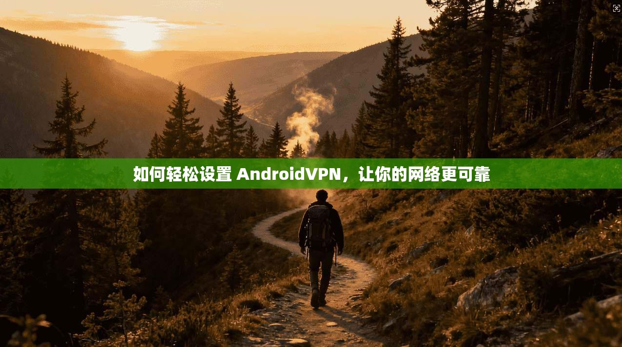 如何轻松设置 AndroidVPN，让你的网络更可靠