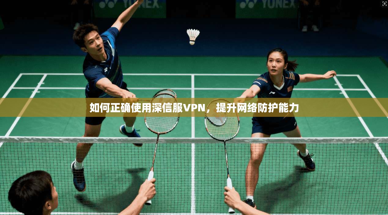 如何正确使用深信服VPN，提升网络防护能力