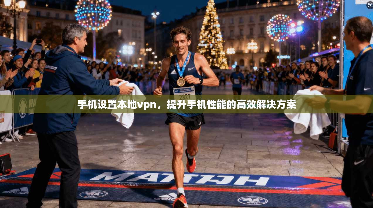 手机设置本地vpn，提升手机性能的高效解决方案