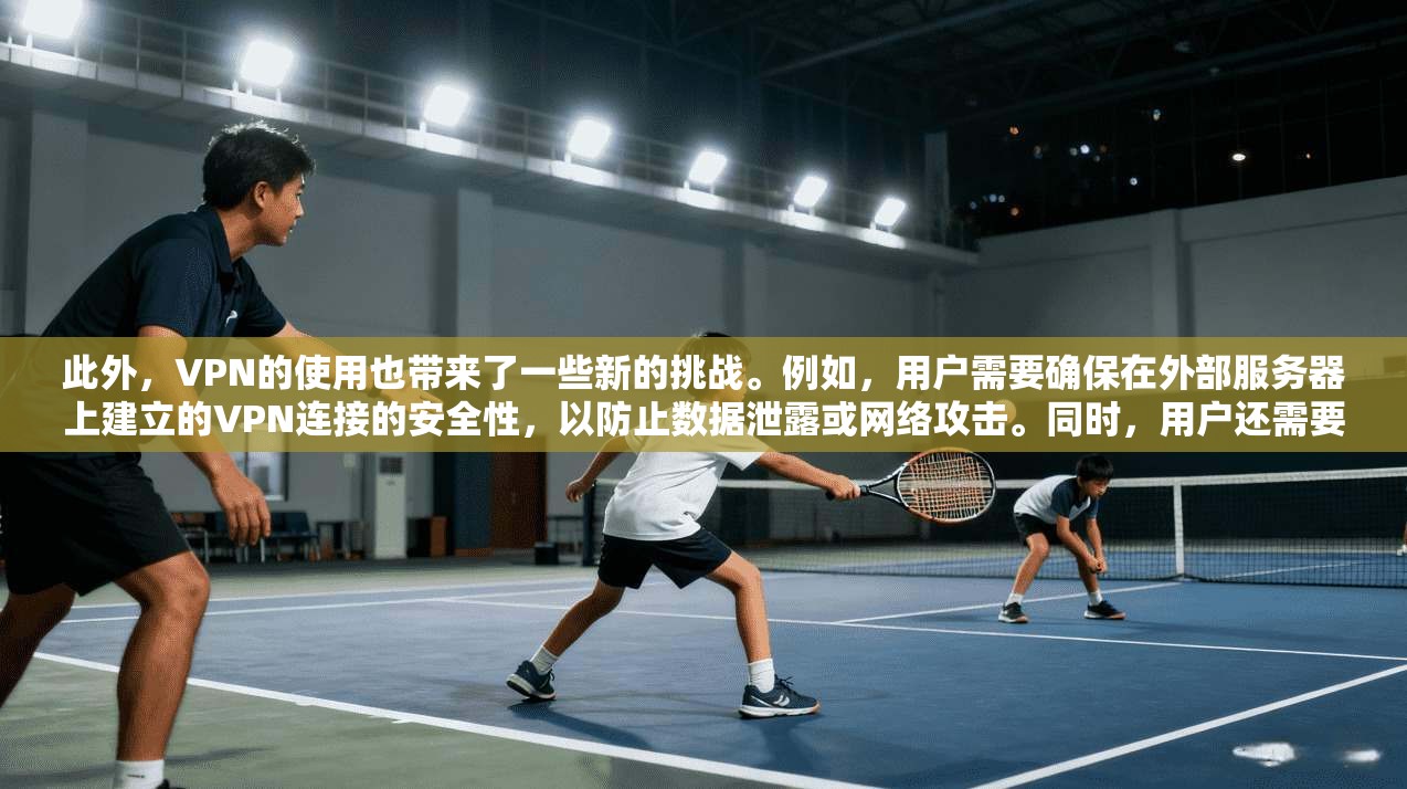 此外，VPN的使用也带来了一些新的挑战。例如，用户需要确保在外部服务器上建立的VPN连接的安全性，以防止数据泄露或网络攻击。同时，用户还需要关注内部网络的资源分配和管理，以确保设备和资源能够正常工作