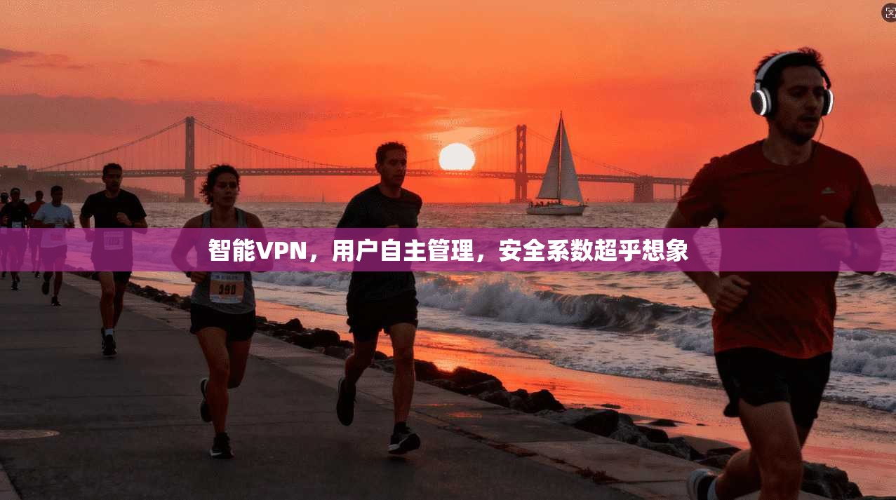智能VPN，用户自主管理，安全系数超乎想象