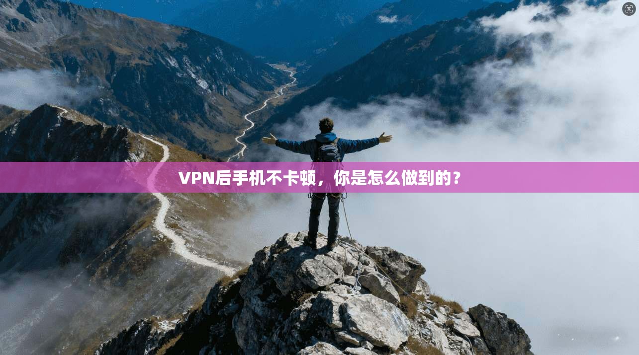 VPN后手机不卡顿，你是怎么做到的？