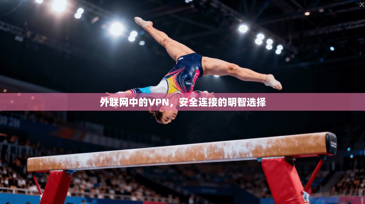 外联网中的VPN，安全连接的明智选择